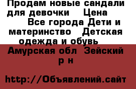 Продам новые сандали для девочки  › Цена ­ 3 500 - Все города Дети и материнство » Детская одежда и обувь   . Амурская обл.,Зейский р-н